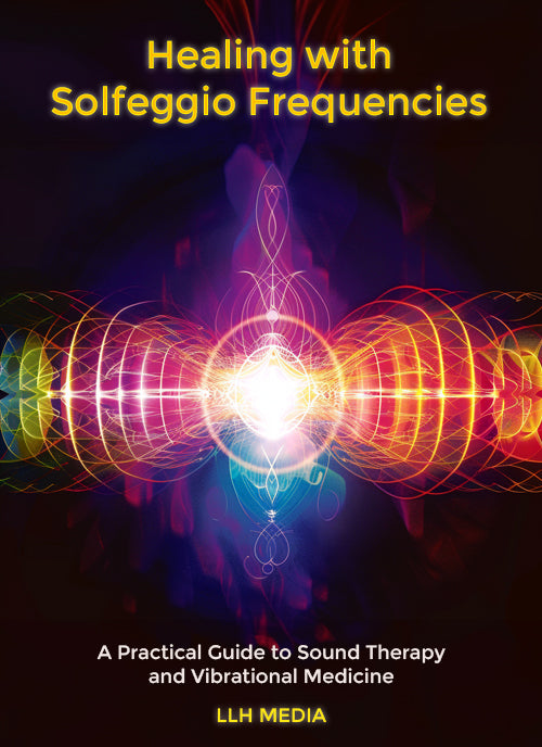 Healing with Solfeggio Frequencies; A Practical Guide to Sound Therapy & Vibrational Medicine